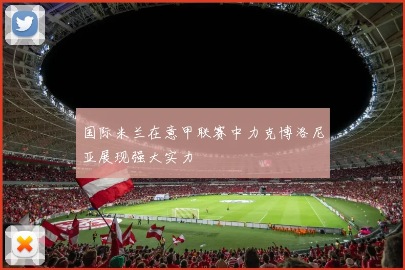 国际米兰在意甲联赛中力克博洛尼亚展现强大实力