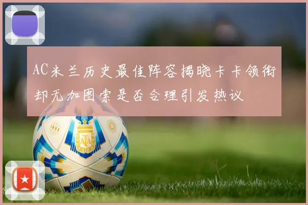 AC米兰历史最佳阵容揭晓卡卡领衔却无加图索是否合理引发热议